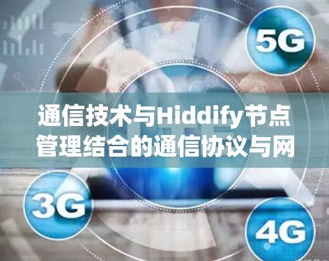 通信技术与Hiddify节点管理结合的通信协议与网络架构设计
