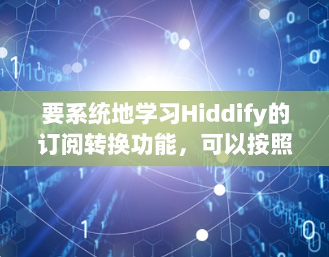 要系统地学习Hiddify的订阅转换功能，可以按照以下步骤进行