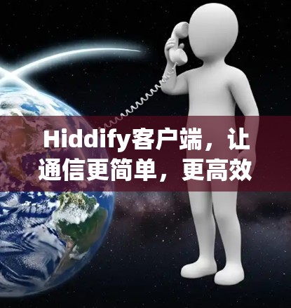 Hiddify客户端，让通信更简单，更高效！