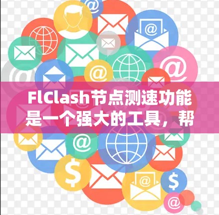 FlClash节点测速功能是一个强大的工具，帮助你精确测量网络连接速度。以下是对该功能的详细指南