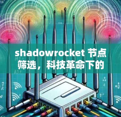 shadowrocket 节点筛选，科技革命下的精准市场洞察