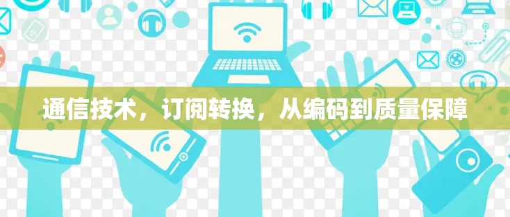 通信技术，订阅转换，从编码到质量保障