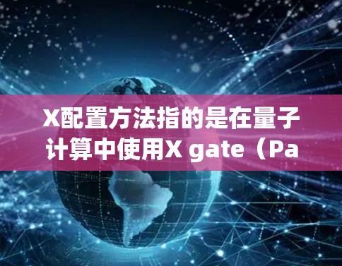 X配置方法指的是在量子计算中使用X gate（Pauli-X矩阵）操作qubits，用于翻转它们的二进制状态。以下是X gate的详细说明