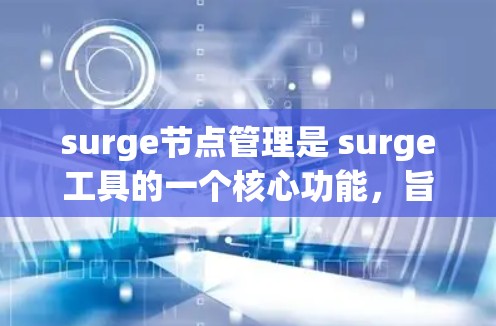 surge节点管理是 surge工具的一个核心功能，旨在帮助开发者和运维团队管理容器和节点。以下是对 surge节点管理功能的详细说明
