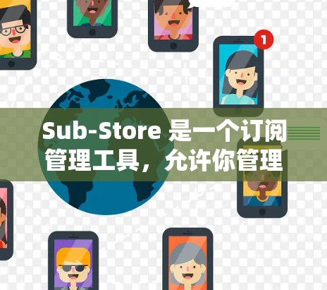 Sub-Store 是一个订阅管理工具，允许你管理网站上的订阅流程、用户、订单和其他互动。你可以通过 Sub-Store 来设置订阅流程、管理用户信息、处理订单、跟踪退单等