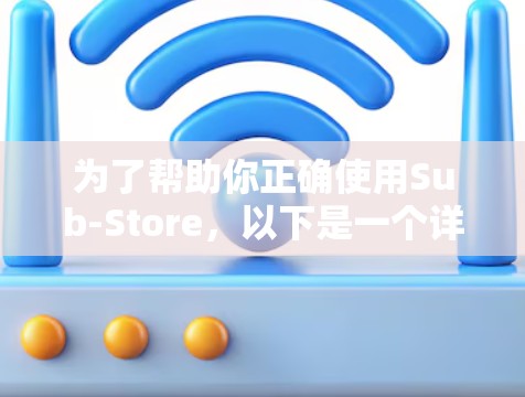 为了帮助你正确使用Sub-Store，以下是一个详细的指南，适用于主流的开发框架