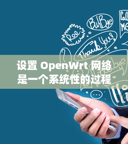 设置 OpenWrt 网络是一个系统性的过程，涉及多个步骤，每个步骤都需要仔细操作以确保网络的正常运行。以下是一个详细的步骤指南，帮助你顺利设置 OpenWrt 网络