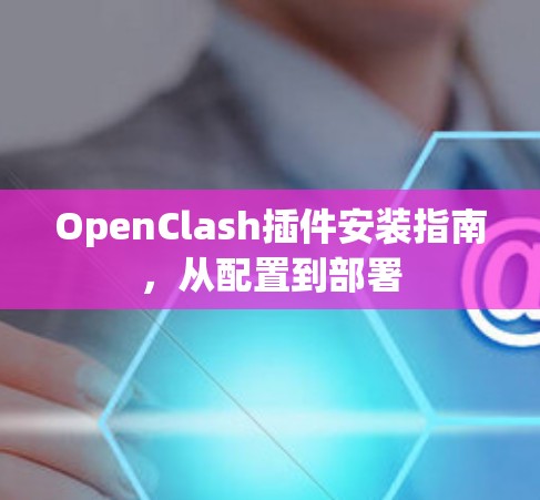 OpenClash插件安装指南，从配置到部署