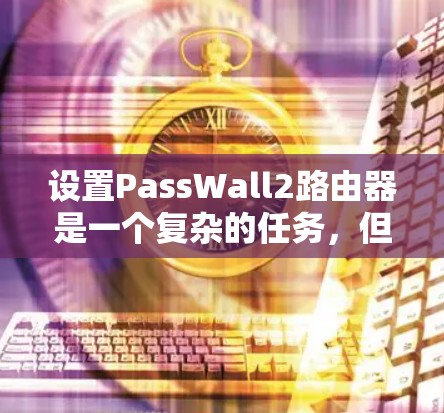 设置PassWall2路由器是一个复杂的任务，但可以通过以下步骤进行