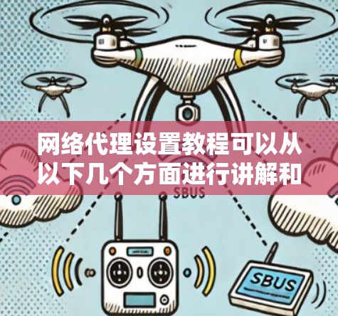网络代理设置教程可以从以下几个方面进行讲解和操作