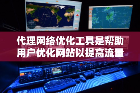 代理网络优化工具是帮助用户优化网站以提高流量和搜索引擎排名的重要工具。以下是对这些工具的详细总结