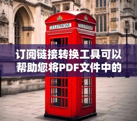 订阅链接转换工具可以帮助您将PDF文件中的订阅链接转换为更易读的HTML或其他格式的链接。以下是几种常见的订阅链接转换工具及其特点