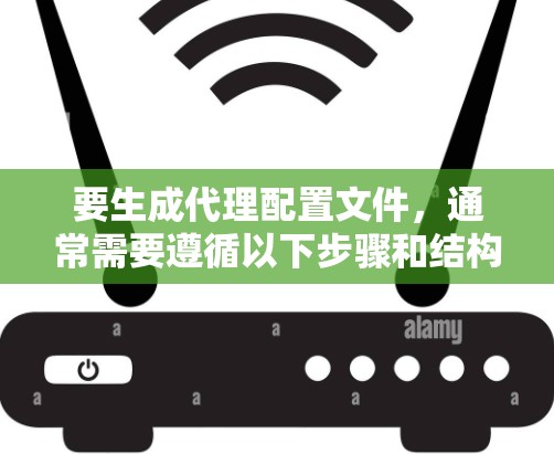 要生成代理配置文件，通常需要遵循以下步骤和结构。以下是一个通用的代理配置文件模板，供您参考