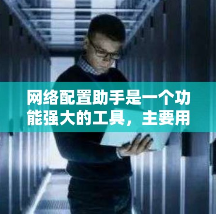 网络配置助手是一个功能强大的工具，主要用于管理网络设备和设置网络环境。以下是其主要功能和操作指南