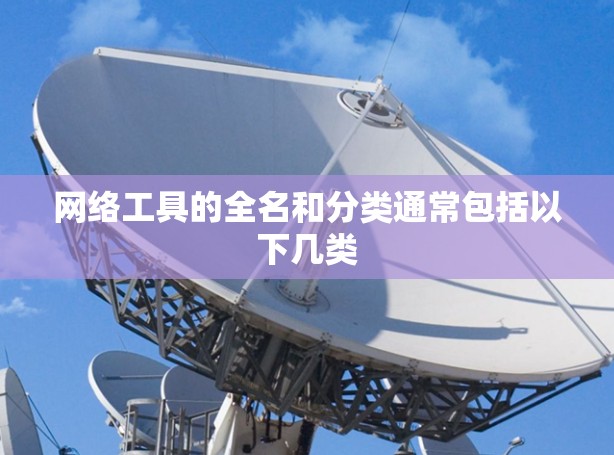 网络工具的全名和分类通常包括以下几类
