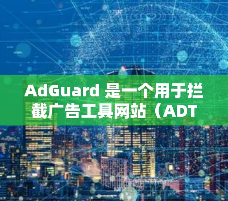 AdGuard 是一个用于拦截广告工具网站（ADTS）广告流量的广告拦截器。如果你想下载并安装它，可以按照以下步骤进行