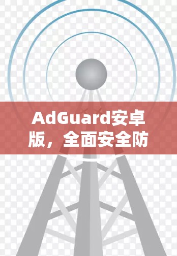 AdGuard安卓版，全面安全防护，助力通信安全