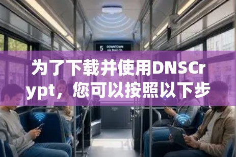 为了下载并使用DNSCrypt，您可以按照以下步骤进行
