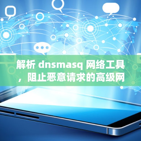 解析 dnsmasq 网络工具，阻止恶意请求的高级网络解决方案
