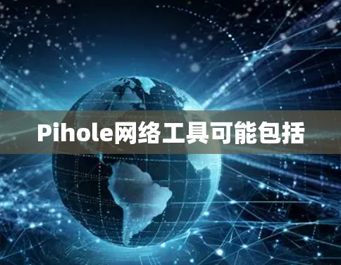 Pihole网络工具可能包括