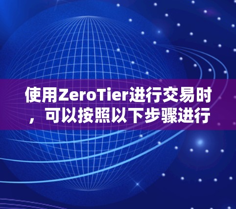 使用ZeroTier进行交易时，可以按照以下步骤进行操作