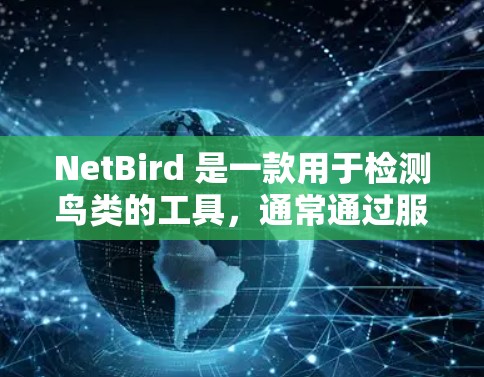 NetBird 是一款用于检测鸟类的工具，通常通过服务器和客户端运行。下面是使用NetBird的步骤