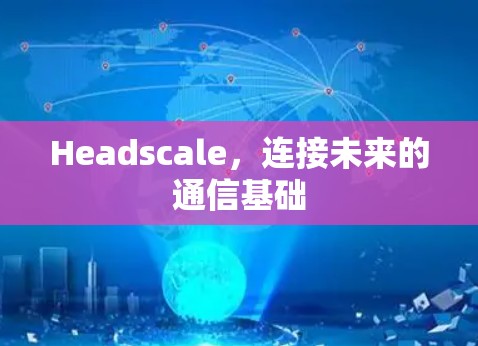 Headscale，连接未来的通信基础