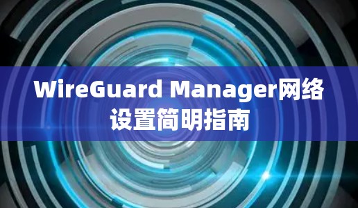 WireGuard Manager网络设置简明指南