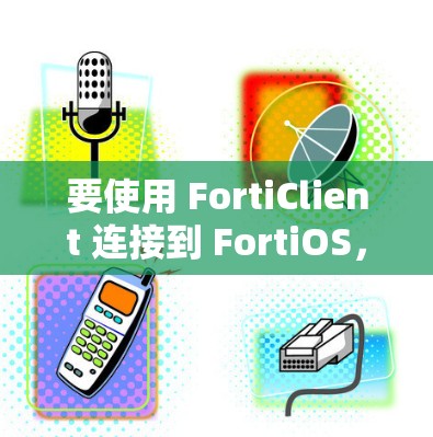 要使用 FortiClient 连接到 FortiOS，可以按照以下步骤进行