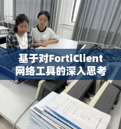 基于对FortiClient网络工具的深入思考，以下是对该工具功能的详细步骤和实现