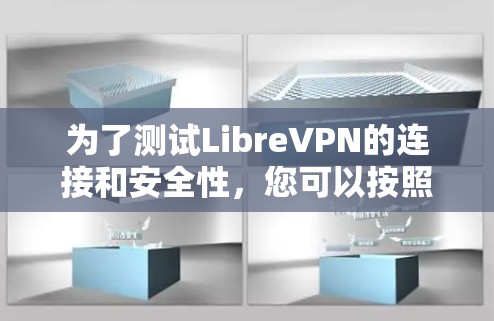 为了测试LibreVPN的连接和安全性，您可以按照以下步骤进行操作