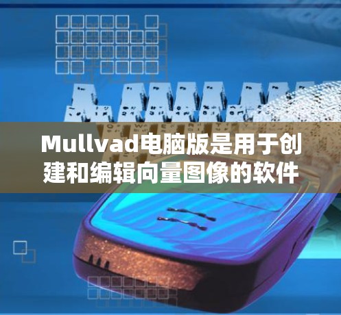 Mullvad电脑版是用于创建和编辑向量图像的软件，支持多种格式，适合艺术、设计和教育领域。以下是使用步骤的详细指南