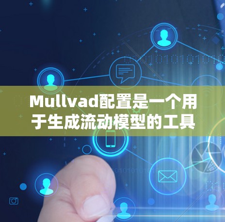 Mullvad配置是一个用于生成流动模型的工具，广泛应用于VRML渲染引擎、流体动力学模拟以及视频生成等领域。以下是对Mullvad配置的详细说明