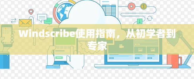 Windscribe使用指南，从初学者到专家