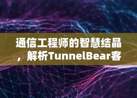 通信工程师的智慧结晶，解析TunnelBear客户端