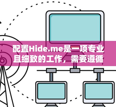配置Hide.me是一项专业且细致的工作，需要遵循以下步骤和注意事项