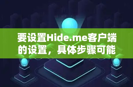 要设置Hide.me客户端的设置，具体步骤可能取决于Hide.me是哪个应用程序或服务。以下是一些常见的可能设置，但请根据实际情况调整