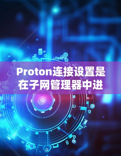Proton连接设置是在子网管理器中进行的，以下是完整的步骤指南