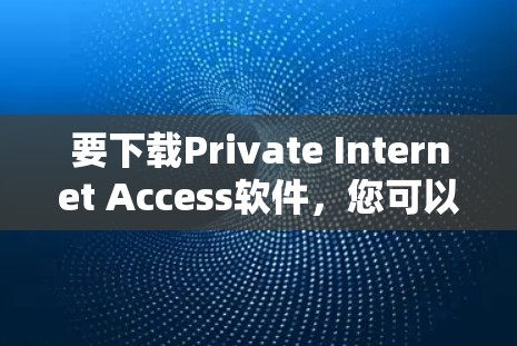要下载Private Internet Access软件，您可以按照以下步骤操作
