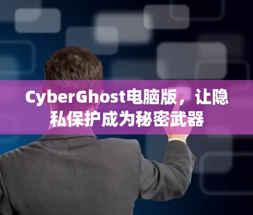CyberGhost电脑版，让隐私保护成为秘密武器