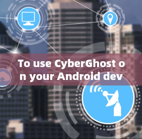 To use CyberGhost on your Android device for remote access,follow these organized steps:
