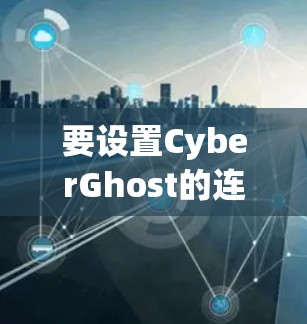 要设置CyberGhost的连接，您可以按照以下步骤操作