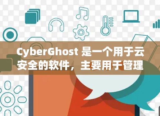 CyberGhost 是一个用于云安全的软件，主要用于管理云环境中的异常和威胁，如防火墙异常开启、网络攻击或文件泄露等。以下是它的基本使用方法
