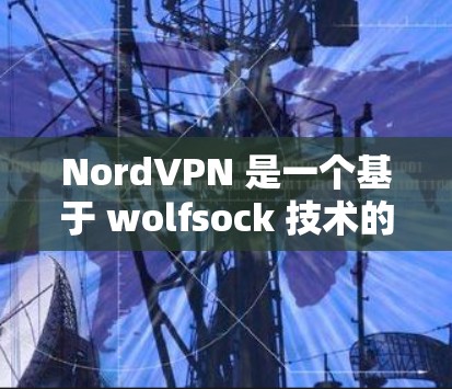 NordVPN 是一个基于 wolfsock 技术的端到端加密VPN服务，旨在提供安全、可靠和高效的网络连接。以下是下载 NordVPN的基本步骤和一些关键信息