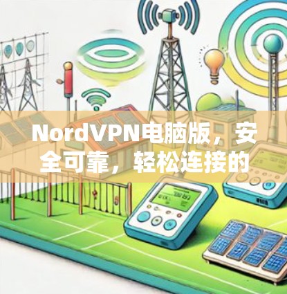 NordVPN电脑版，安全可靠，轻松连接的网络选择