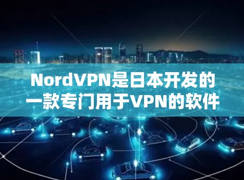 NordVPN是日本开发的一款专门用于VPN的软件，旨在提供安全、高效的网络连接。以下是使用NordVPN的详细步骤