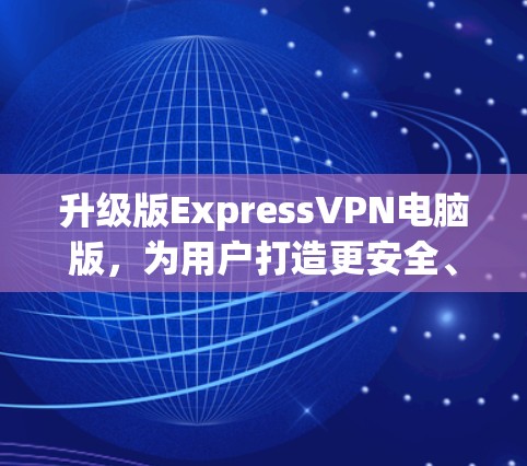 升级版ExpressVPN电脑版，为用户打造更安全、更便捷的VPN解决方案