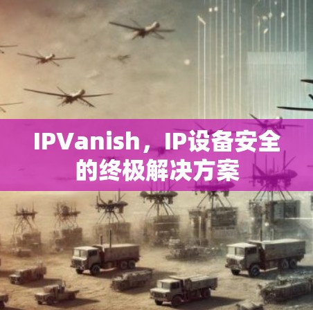IPVanish，IP设备安全的终极解决方案
