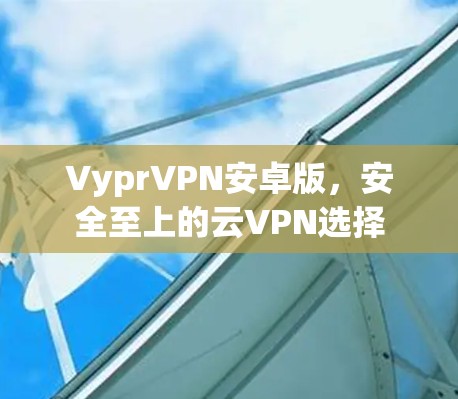 VyprVPN安卓版，安全至上的云VPN选择