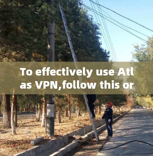 To effectively use Atlas VPN,follow this organized approach: